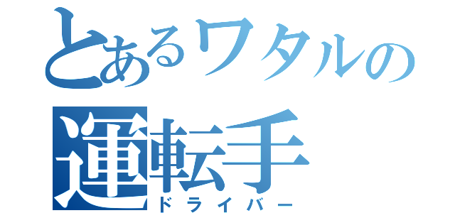 とあるワタルの運転手（ドライバー）