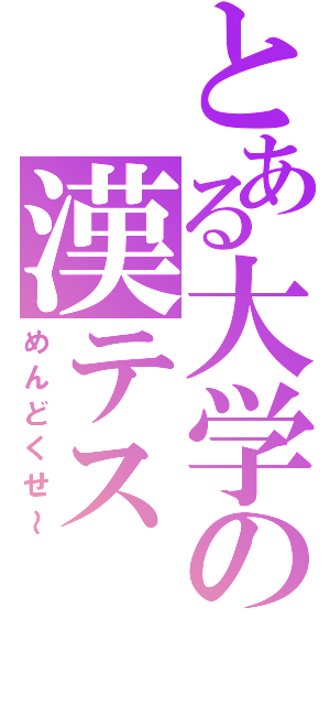 とある大学の漢テス（めんどくせ～）