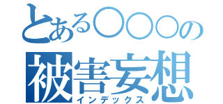 とある○○○の被害妄想（インデックス）