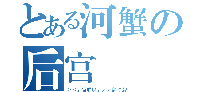 とある河蟹の后宫（＞＜后宫朕以后天天翻你牌）