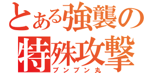 とある強襲の特殊攻撃（ブンブン丸）