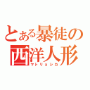 とある暴徒の西洋人形（マトリョシカ）