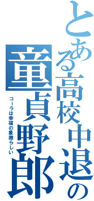 とある高校中退の童貞野郎（コーラは幸福の象徴らしい）