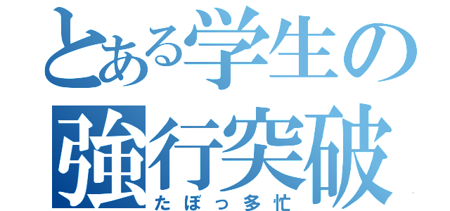 とある学生の強行突破（たぼっ多忙）