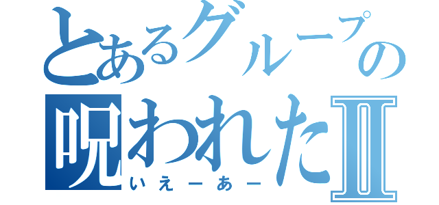 とあるグループの呪われた引きⅡ（いえーあー）