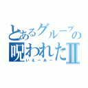 とあるグループの呪われた引きⅡ（いえーあー）