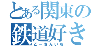 とある関東の鉄道好き（ごーさんいち）