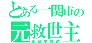 とある一関市の元救世主（東日本放送）