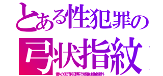 とある性犯罪の弓状指紋（倭人の８０倍の犯罪率！米国永住権抽選除外）