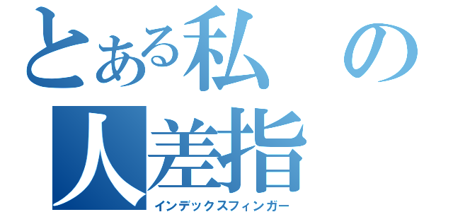 とある私の人差指（インデックスフィンガー）