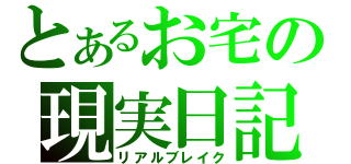 とあるお宅の現実日記（リアルブレイク）