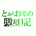 とあるお宅の現実日記（リアルブレイク）