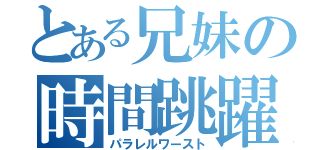 とある兄妹の時間跳躍（パラレルワースト）