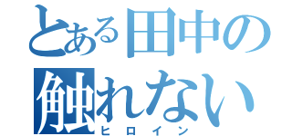 とある田中の触れない彼女（ヒロイン）