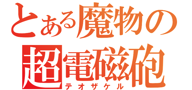 とある魔物の超電磁砲（テオザケル）