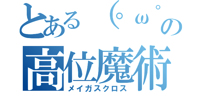 とある（°ω°）の高位魔術師（メイガスクロス）