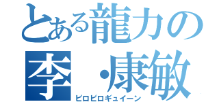 とある龍力の李・康敏（ピロピロギュイーン）