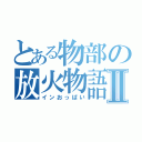 とある物部の放火物語Ⅱ（インおっぱい）