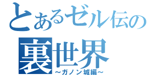 とあるゼル伝の裏世界（～ガノン城編～）