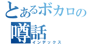 とあるボカロの噂話（インデックス）