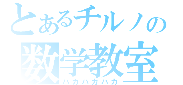 とあるチルノの数学教室（ハカハカハカ）