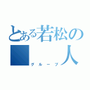 とある若松の   人間達（グループ）