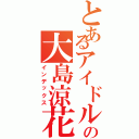 とあるアイドルの大島涼花（インデックス）