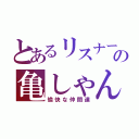 とあるリスナーの亀しゃん（愉快な仲間達）