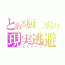 とある厨二病の現実逃避（エスケープ）