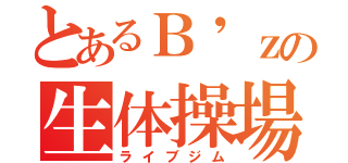 とあるＢ'ｚの生体操場（ライブジム）