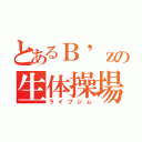 とあるＢ'ｚの生体操場（ライブジム）