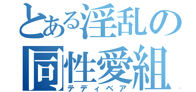 とある淫乱の同性愛組熊（テディベア）