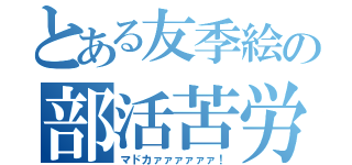 とある友季絵の部活苦労（マドカァァァァァァ！）