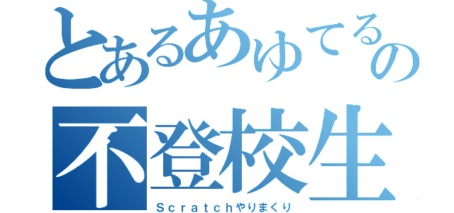 とあるあゆてるの不登校生活（Ｓｃｒａｔｃｈやりまくり）