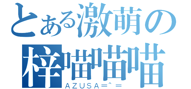 とある激萌の梓喵喵喵（ＡＺＵＳＡ＝＾＝）