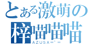 とある激萌の梓喵喵喵（ＡＺＵＳＡ＝＾＝）