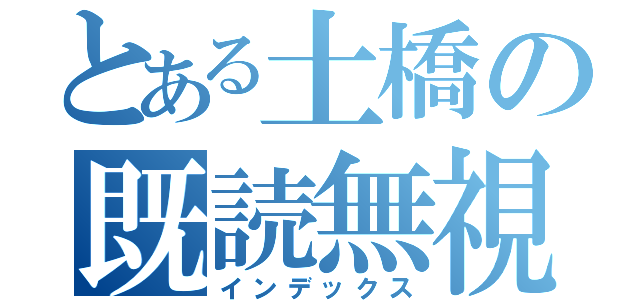 とある土橋の既読無視（インデックス）