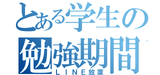 とある学生の勉強期間（ＬＩＮＥ放置）