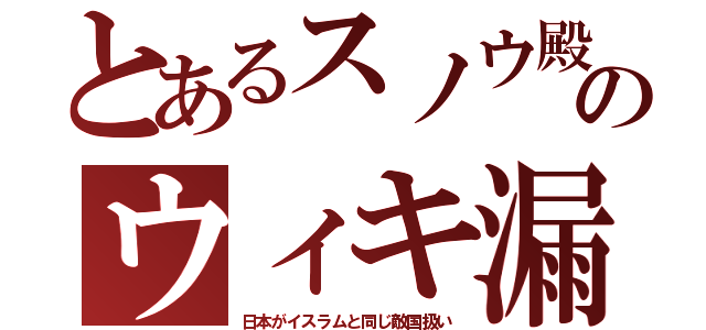 とあるスノウ殿のウィキ漏（日本がイスラムと同じ敵国扱い）