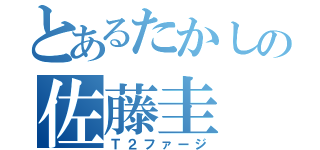 とあるたかしの佐藤圭（Ｔ２ファージ）