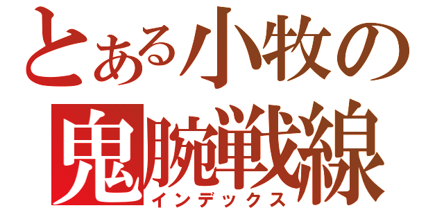 とある小牧の鬼腕戦線（インデックス）