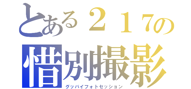 とある２１７の惜別撮影（グッバイフォトセッション）