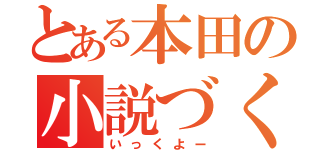 とある本田の小説づくり（いっくよー）