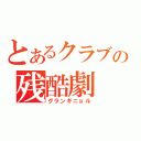 とあるクラブの残酷劇（グランギニョル）