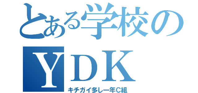 とある学校のＹＤＫ（キチガイ多し一年Ｃ組）