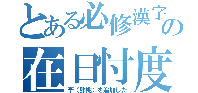 とある必修漢字の在日忖度（李（酢桃）を追加した）