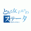 とある女子高生のステータス（ＺＥＰ☆ＰＥＫＩ）