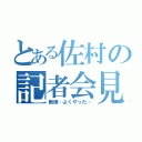 とある佐村の記者会見（新垣…よくやった…）