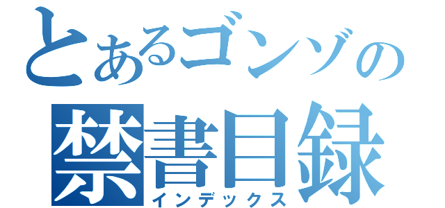 とあるゴンゾの禁書目録（インデックス）