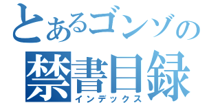 とあるゴンゾの禁書目録（インデックス）